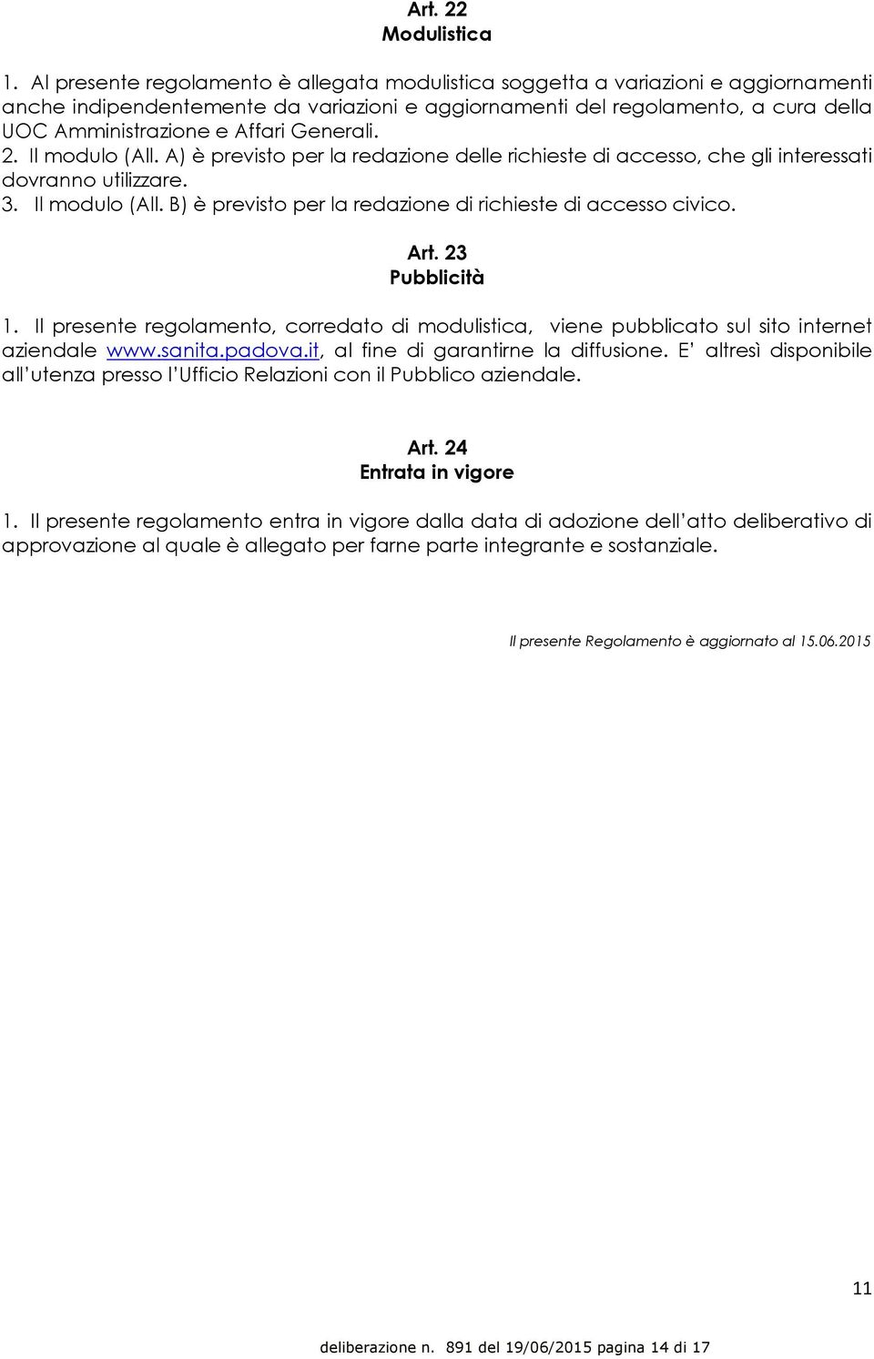 Generali. 2. Il modulo (All. A) è previsto per la redazione delle richieste di accesso, che gli interessati dovranno utilizzare. 3. Il modulo (All. B) è previsto per la redazione di richieste di accesso civico.