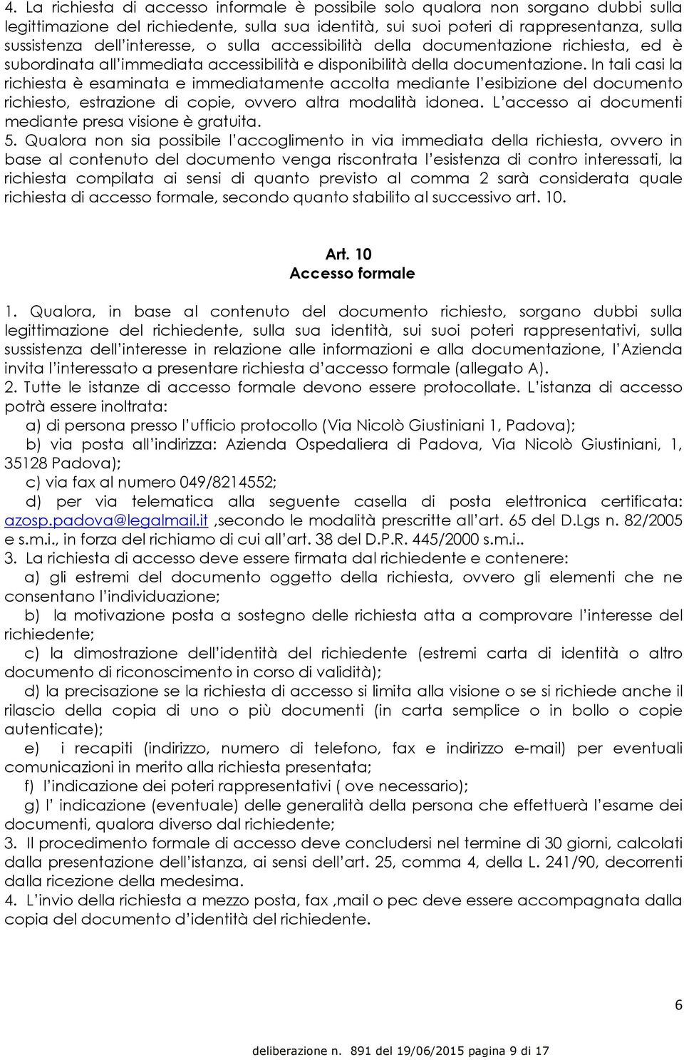 In tali casi la richiesta è esaminata e immediatamente accolta mediante l esibizione del documento richiesto, estrazione di copie, ovvero altra modalità idonea.