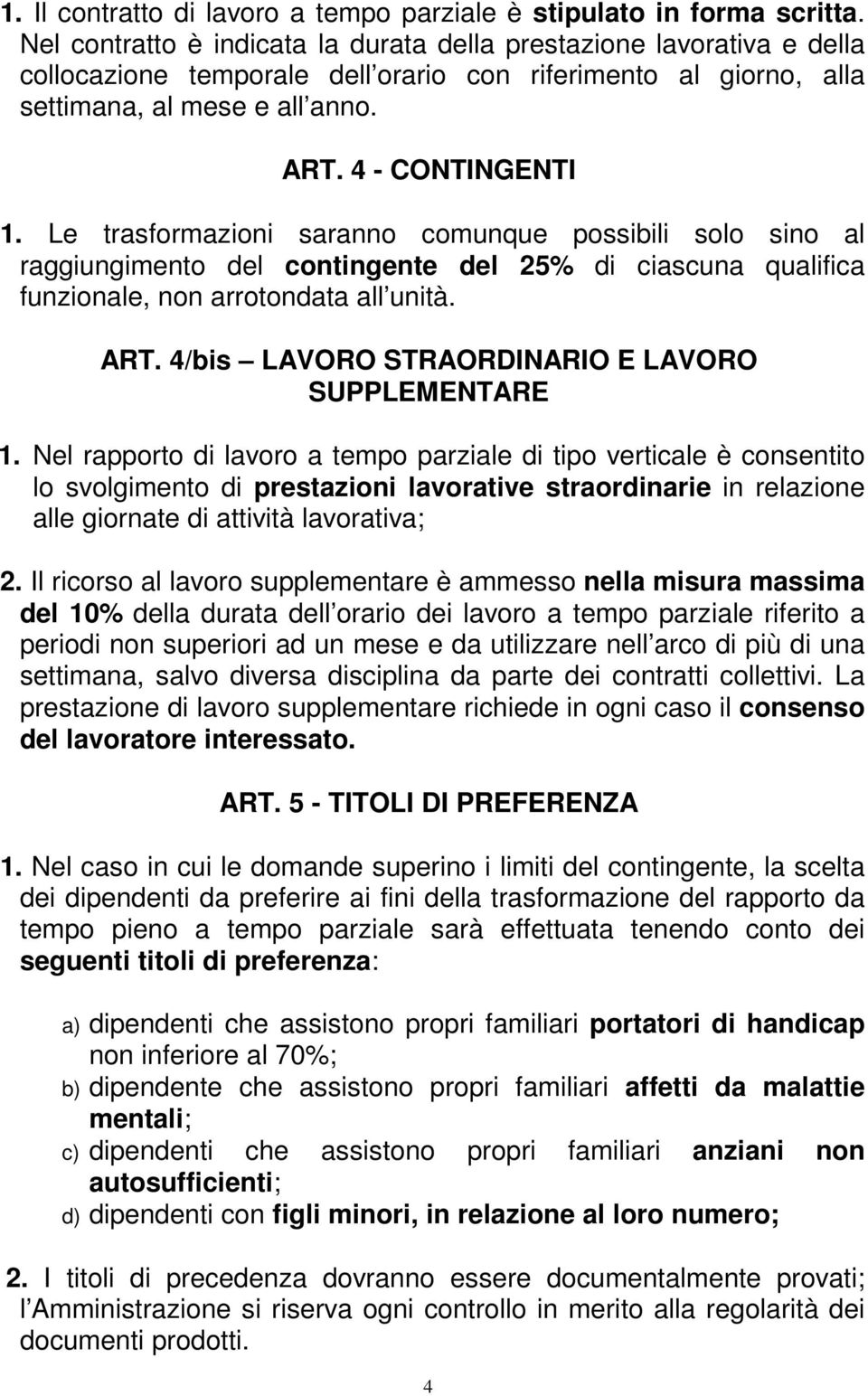 Le trasformazioni saranno comunque possibili solo sino al raggiungimento del contingente del 25% di ciascuna qualifica funzionale, non arrotondata all unità. ART.