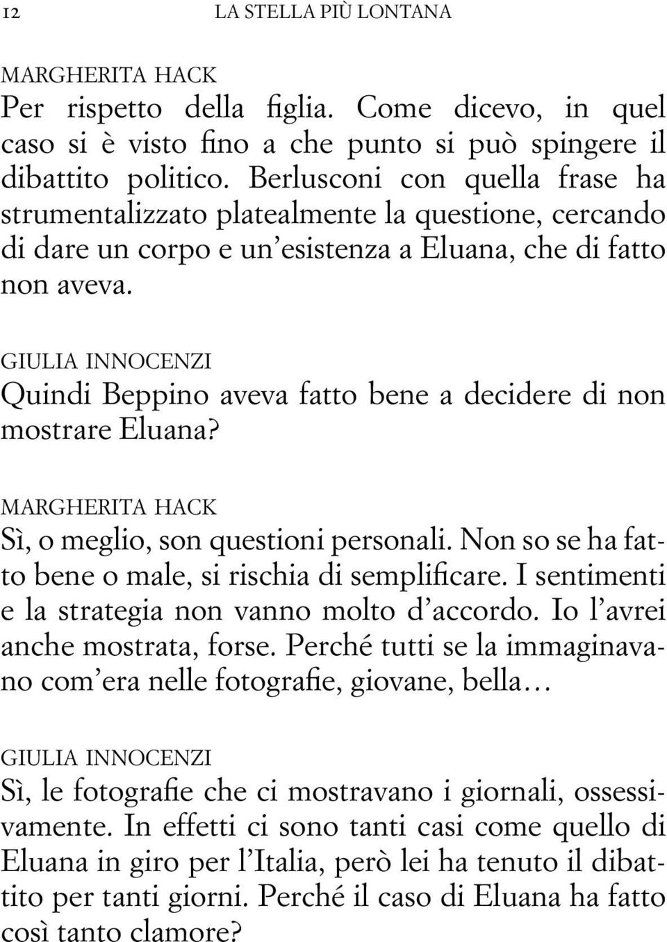 Quindi Beppino aveva fatto bene a decidere di non mostrare Eluana? Sì, o meglio, son questioni personali. Non so se ha fatto bene o male, si rischia di semplificare.