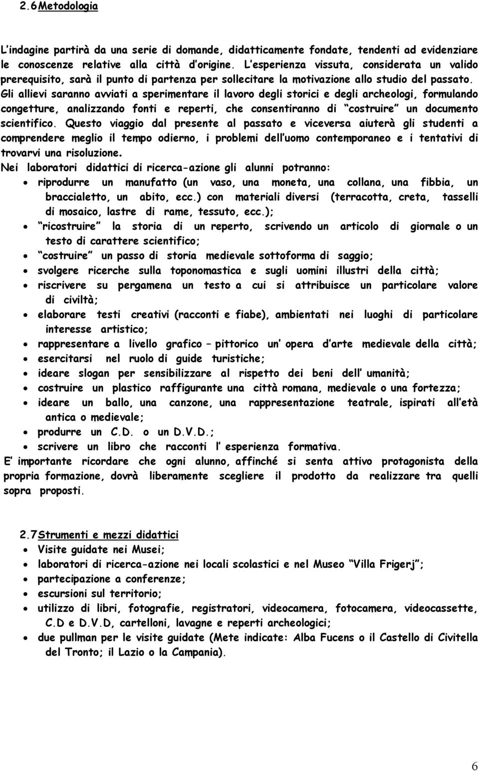 Gli allievi saranno avviati a sperimentare il lavoro degli storici e degli archeologi, formulando congetture, analizzando fonti e reperti, che consentiranno di costruire un documento scientifico.