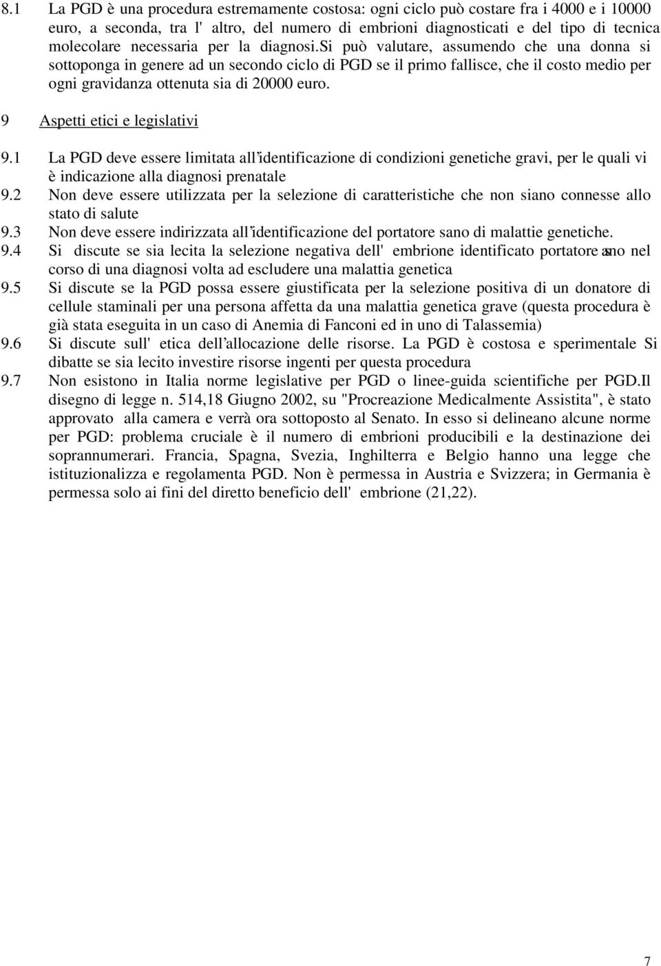 si può valutare, assumendo che una donna si sottoponga in genere ad un secondo ciclo di PGD se il primo fallisce, che il costo medio per ogni gravidanza ottenuta sia di 20000 euro.