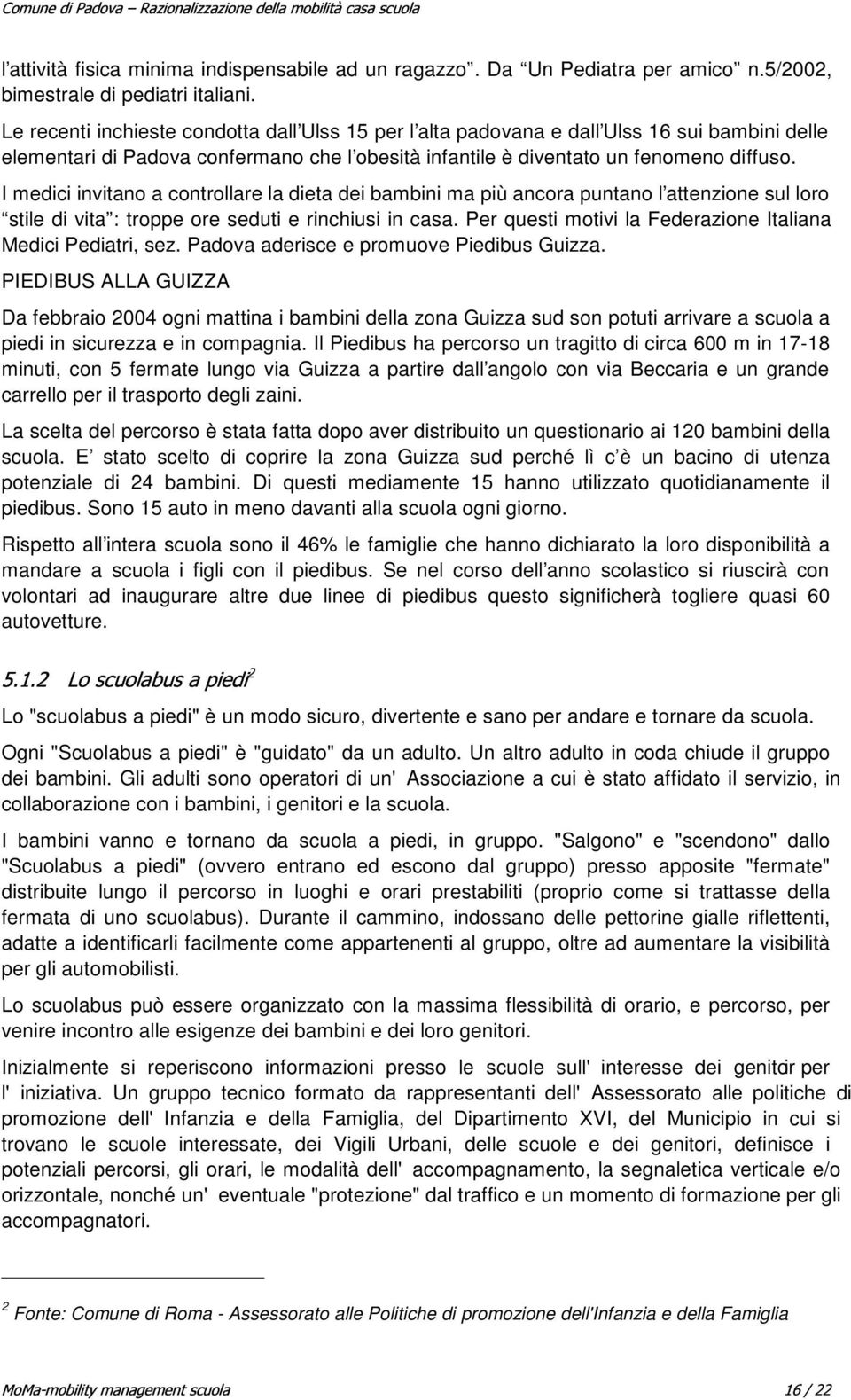 I medici invitano a controllare la dieta dei bambini ma più ancora puntano l attenzione sul loro stile di vita : troppe ore seduti e rinchiusi in casa.