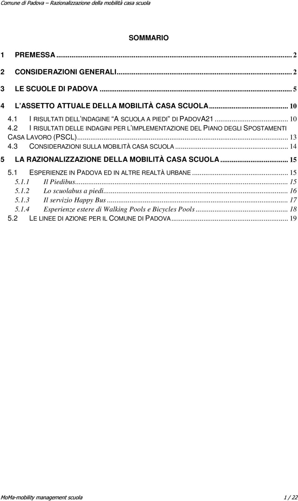 3 CONSIDERAZIONI SULLA MOBILITÀ CASA SCUOLA... 14 5 LA RAZIONALIZZAZIONE DELLA MOBILITÀ CASA SCUOLA... 15 5.1 ESPERIENZE IN PADOVA ED IN ALTRE REALTÀ URBANE... 15 5.1.1 Il Piedibus... 15 5.1.2 Lo scuolabus a piedi.