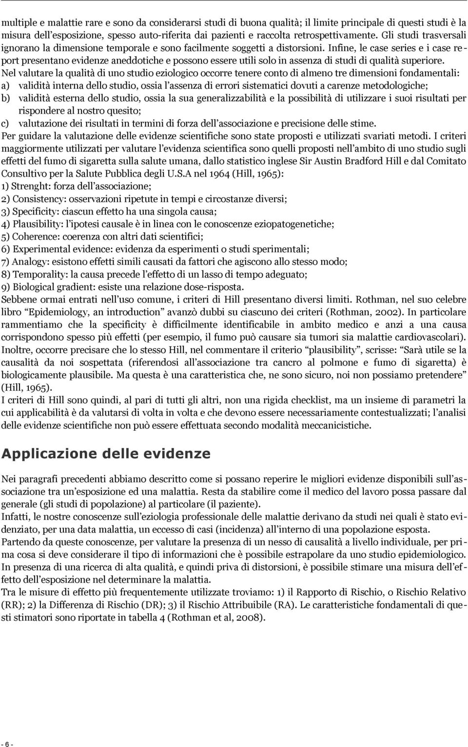 Infine, le case series e i case re - port presentano evidenze aneddotiche e possono essere utili solo in assenza di studi di qualità superiore.