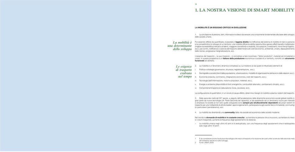 La mobilità è una determinante dello sviluppo Pur essendo difficile da quantificare, è assodato il legame diretto tra l efficienza del sistema di mobilità di merci e persone e la competitività e lo