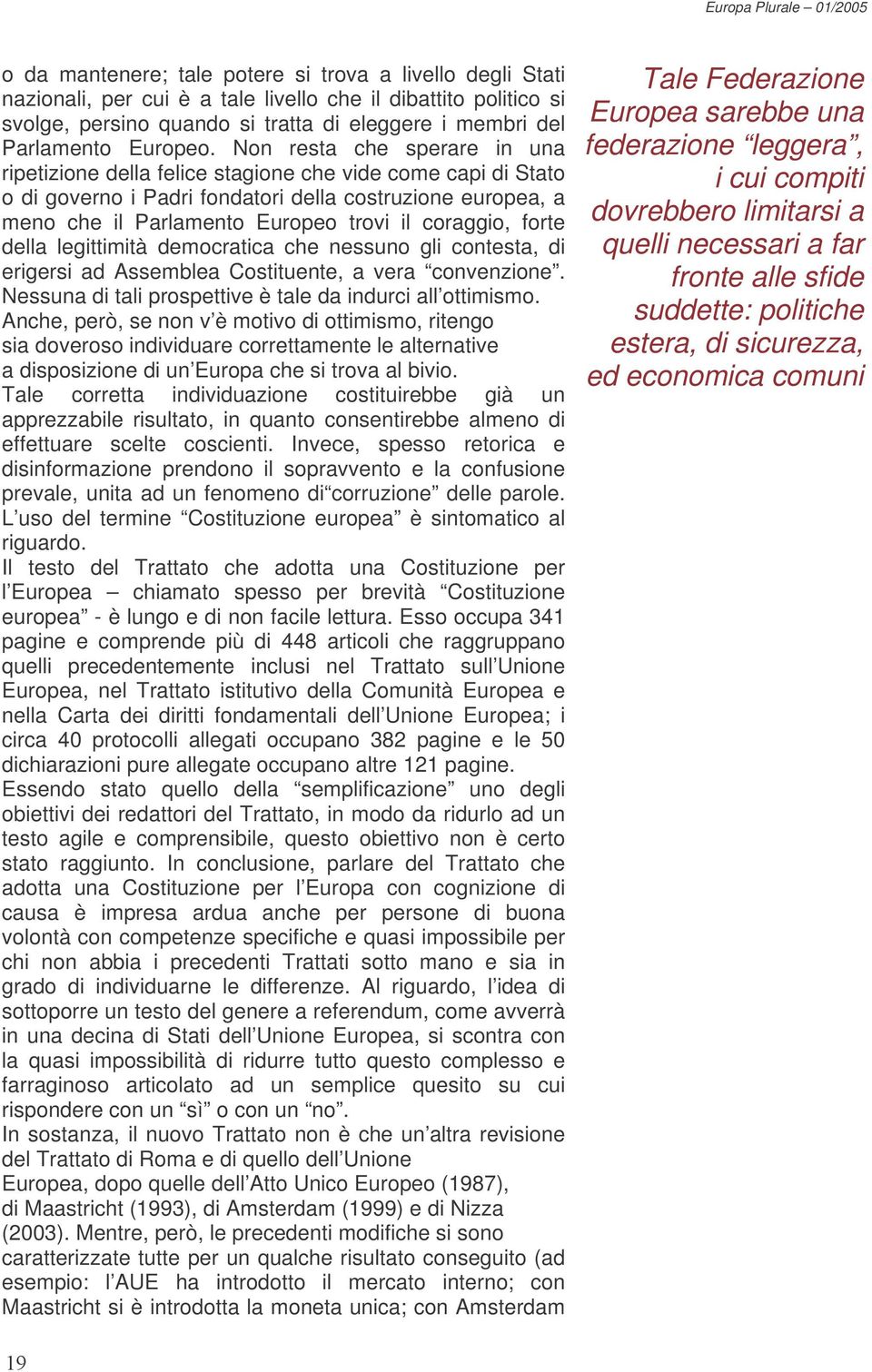 Non resta che sperare in una ripetizione della felice stagione che vide come capi di Stato o di governo i Padri fondatori della costruzione europea, a meno che il Parlamento Europeo trovi il