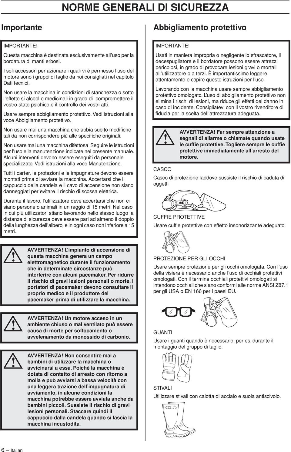 Non usare la macchina in condizioni di stanchezza o sotto l effetto si alcool o medicinali in grado di compromettere il vostro stato psichico e il controllo dei vostri atti.