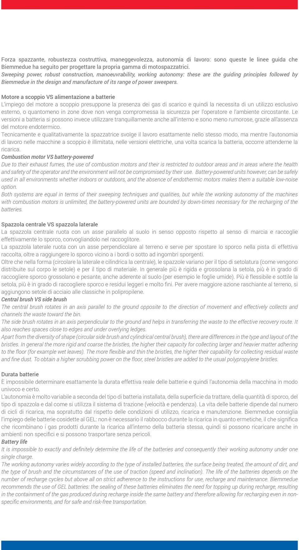 Motore a scoppio VS alimentazione a batterie L impiego del motore a scoppio presuppone la presenza dei gas di scarico e quindi la necessita di un utilizzo esclusivo esterno, o quantomeno in zone dove