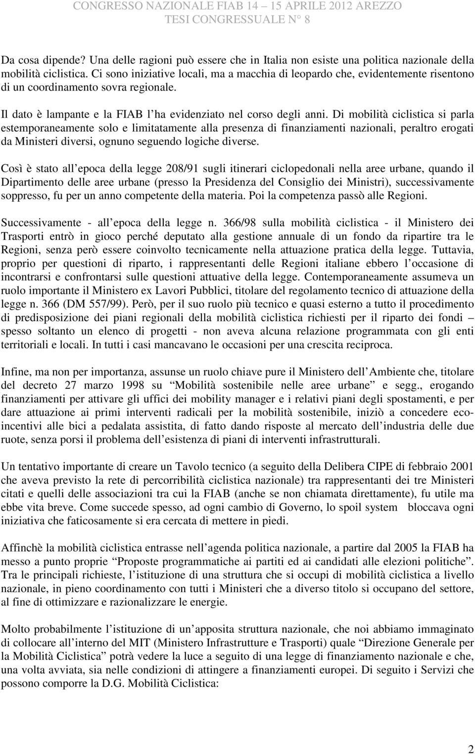 Di mobilità ciclistica si parla estemporaneamente solo e limitatamente alla presenza di finanziamenti nazionali, peraltro erogati da Ministeri diversi, ognuno seguendo logiche diverse.