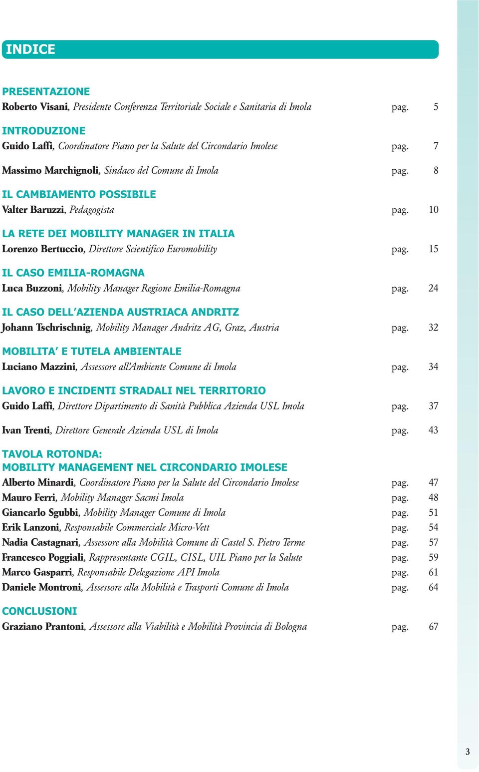 10 LA RETE DEI MOBILITY MANAGER IN ITALIA Lorenzo Bertuccio, Direttore Scientifico Euromobility pag. 15 IL CASO EMILIA-ROMAGNA Luca Buzzoni, Mobility Manager Regione Emilia-Romagna pag.