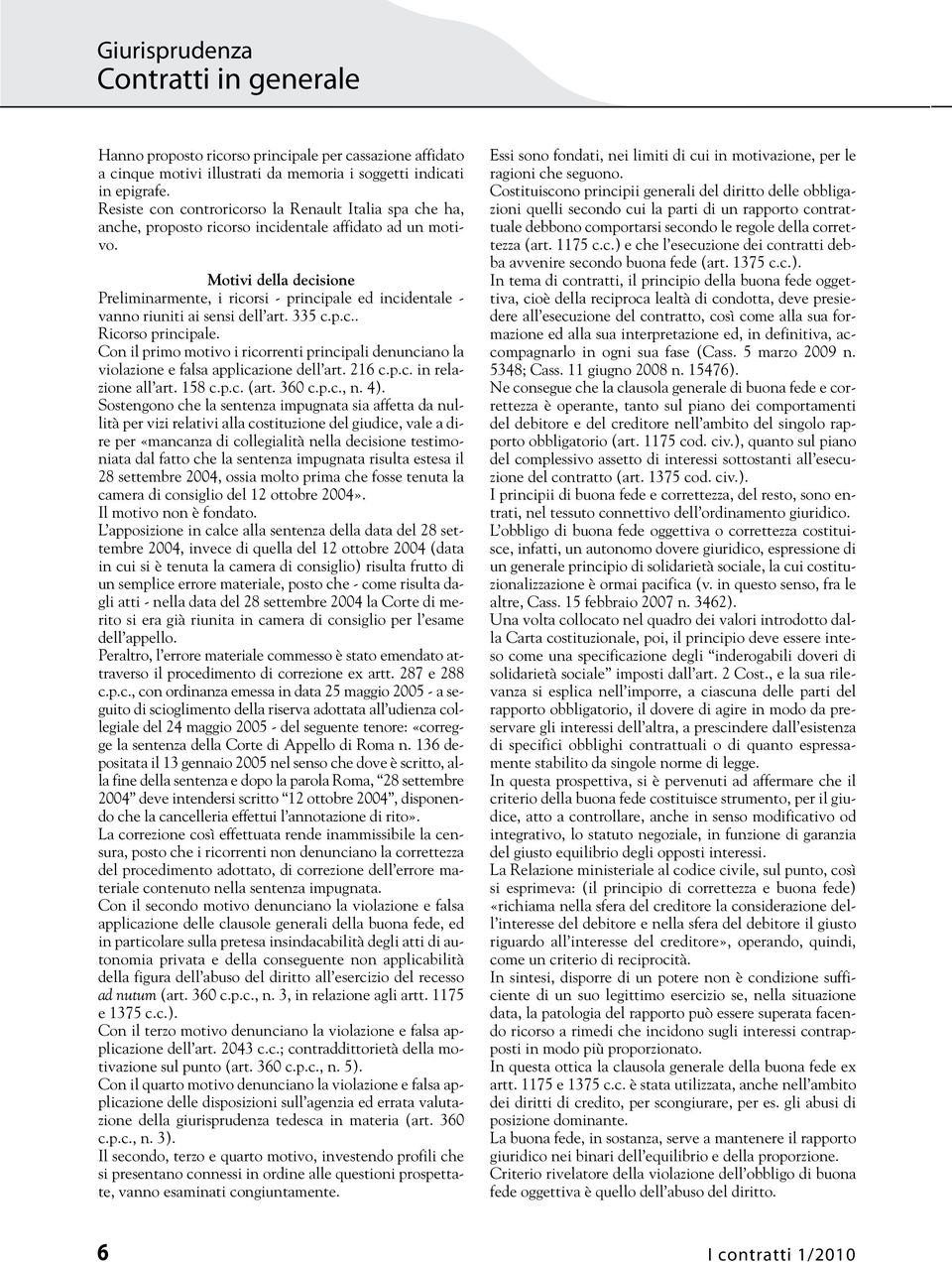 Motivi della decisione Preliminarmente, i ricorsi - principale ed incidentale - vanno riuniti ai sensi dell art. 335 c.p.c.. Ricorso principale.