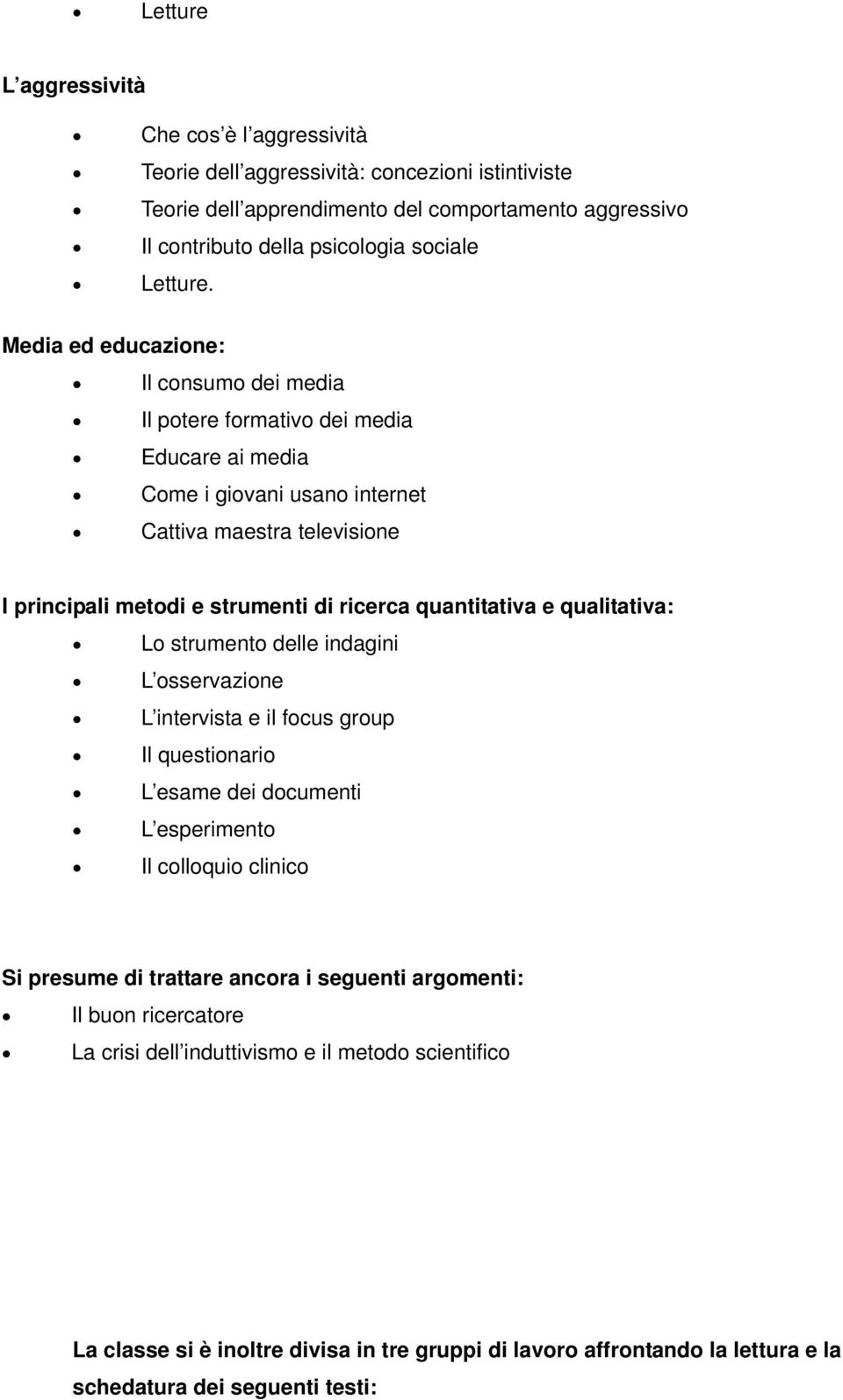 quantitativa e qualitativa: Lo strumento delle indagini L osservazione L intervista e il focus group Il questionario L esame dei documenti L esperimento Il colloquio clinico Si presume di trattare