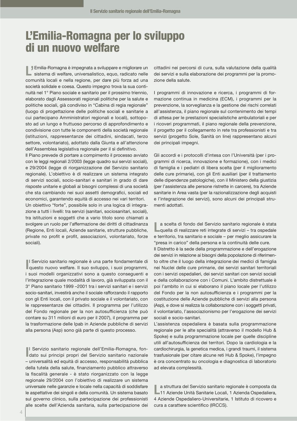 Questo impegno trova la sua continuità nel 1 Piano sociale e sanitario per il prossimo triennio, elaborato dagli Assessorati regionali politiche per la salute e politiche sociali, già condiviso in