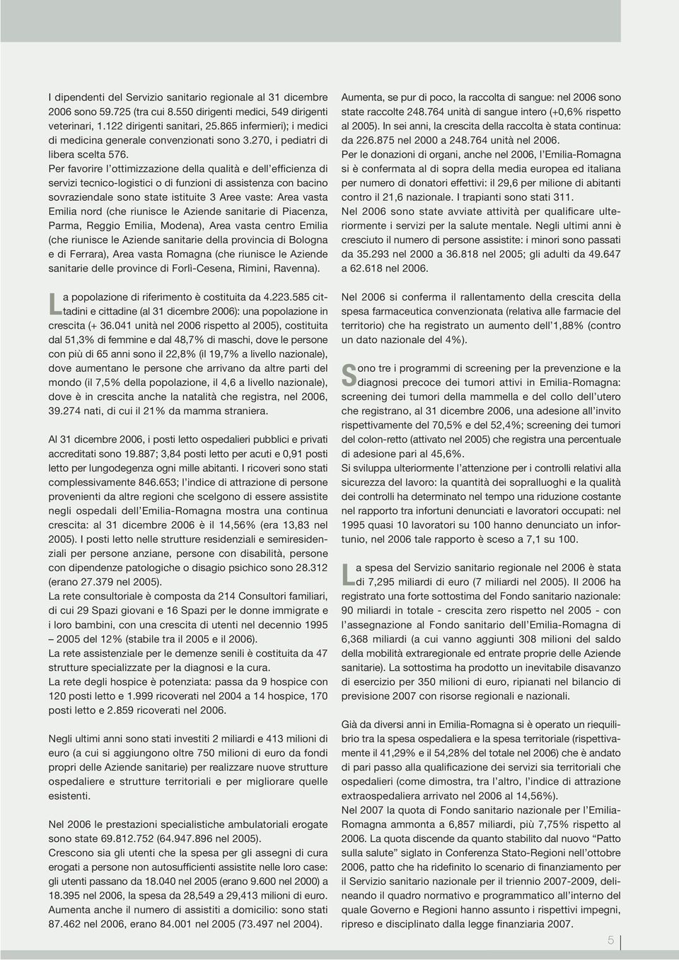 Per favorire l ottimizzazione della qualità e dell efficienza di servizi tecnico-logistici o di funzioni di assistenza con bacino sovraziendale sono state istituite 3 Aree vaste: Area vasta Emilia