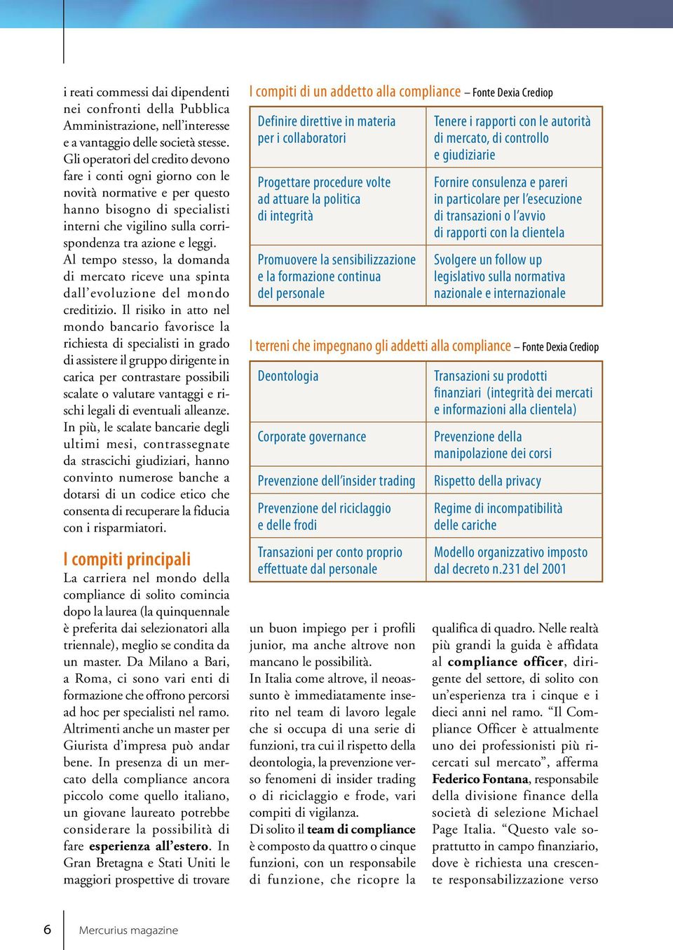 Al tempo stesso, la domanda di mercato riceve una spinta dall evoluzione del mondo creditizio.