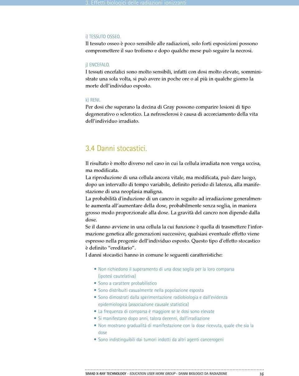 I tessuti encefalici sono molto sensibili, infatti con dosi molto elevate, somministrate una sola volta, si può avere in poche ore o al più in qualche giorno la morte dell individuo esposto. k) RENI.