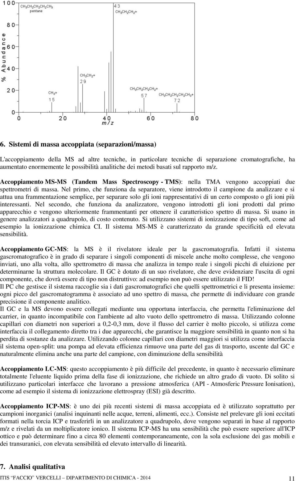 Nel primo, che funziona da separatore, viene introdotto il campione da analizzare e si attua una frammentazione semplice, per separare solo gli ioni rappresentativi di un certo composto o gli ioni