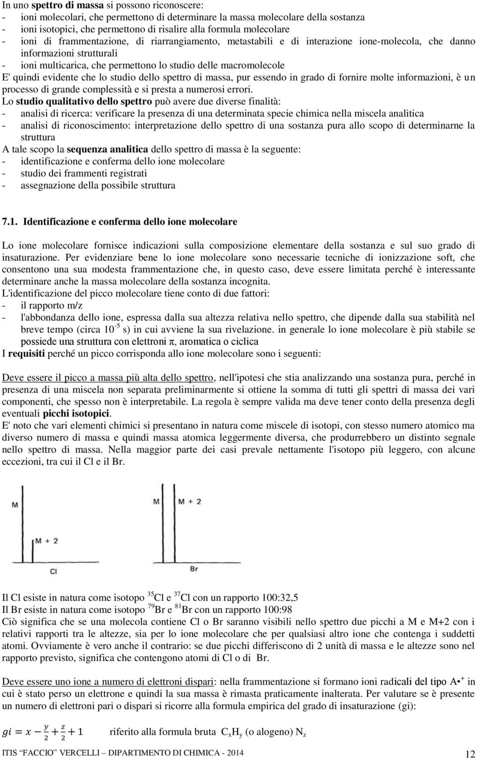 macromolecole E' quindi evidente che lo studio dello spettro di massa, pur essendo in grado di fornire molte informazioni, è un processo di grande complessità e si presta a numerosi errori.