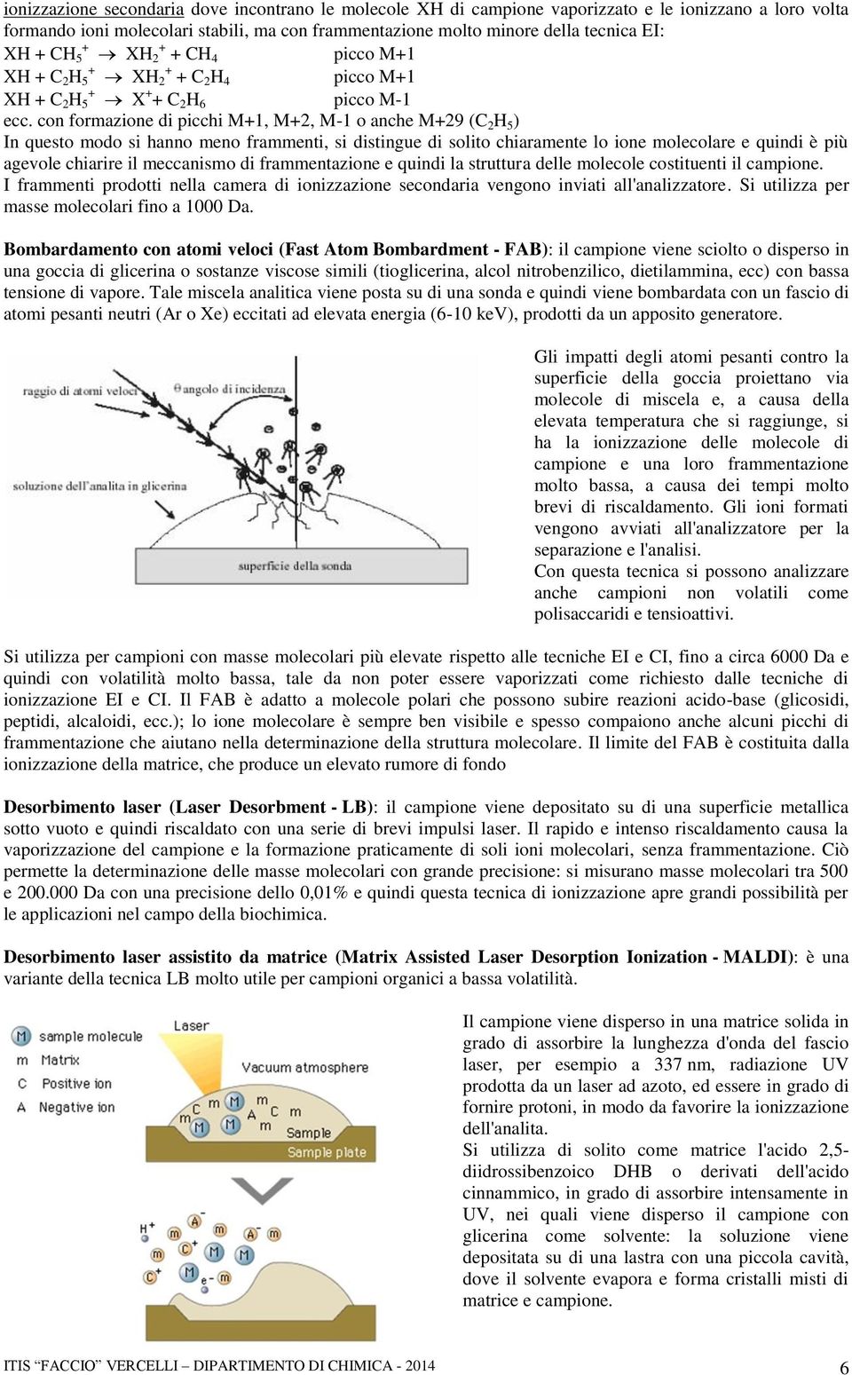 con formazione di picchi M+1, M+2, M-1 o anche M+29 (C 2 H 5 ) In questo modo si hanno meno frammenti, si distingue di solito chiaramente lo ione molecolare e quindi è più agevole chiarire il