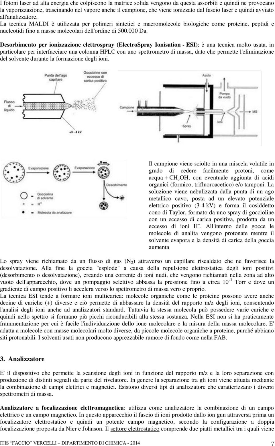 La tecnica MALDI è utilizzata per polimeri sintetici e macromolecole biologiche come proteine, peptidi e nucleotidi fino a masse molecolari dell'ordine di 500.000 Da.