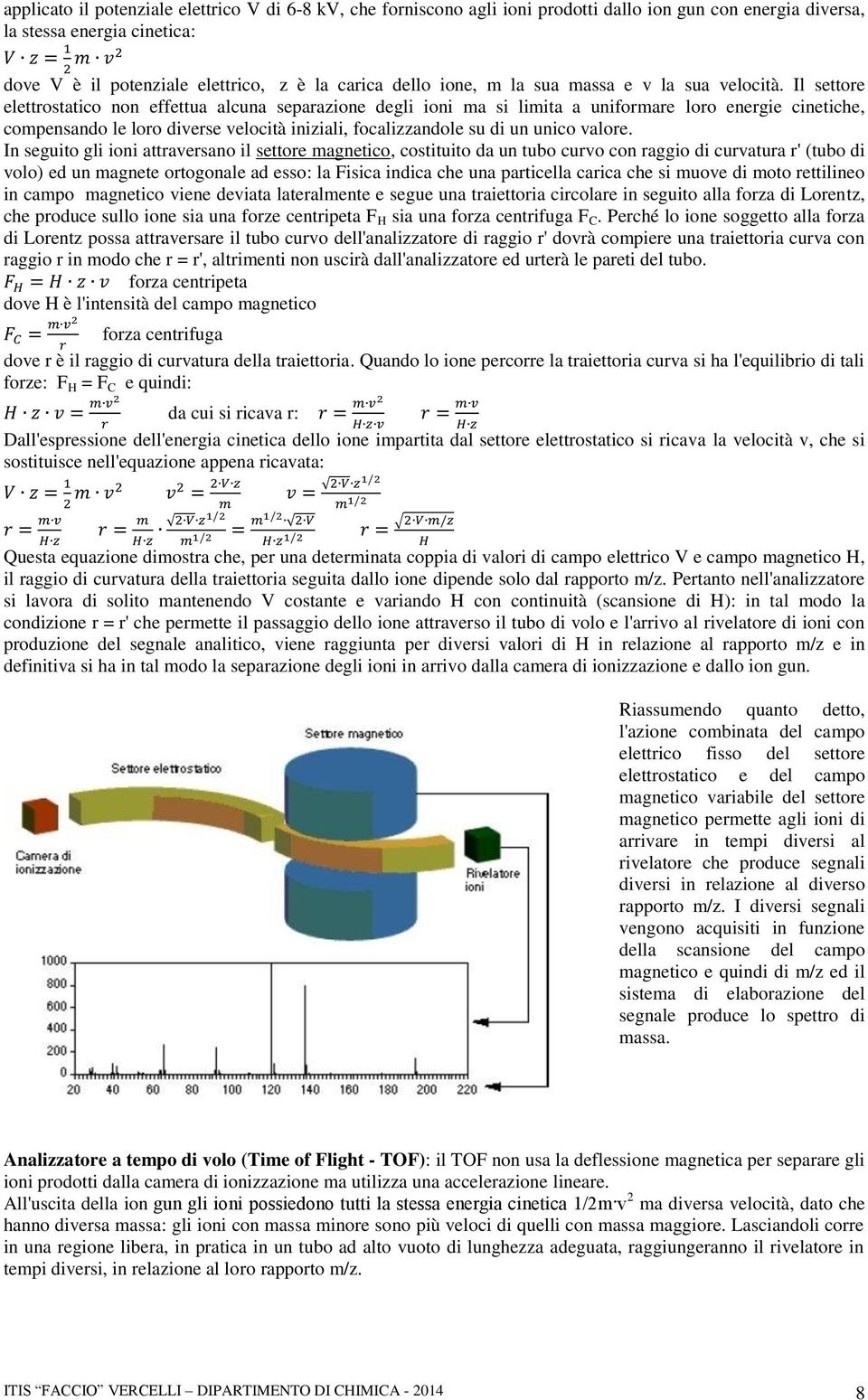 Il settore elettrostatico non effettua alcuna separazione degli ioni ma si limita a uniformare loro energie cinetiche, compensando le loro diverse velocità iniziali, focalizzandole su di un unico