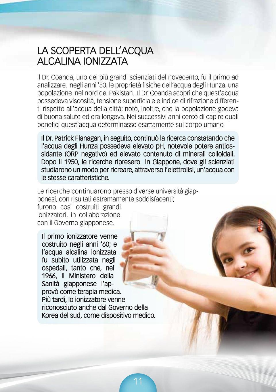 Coanda scoprì che quest acqua possedeva viscosità, tensione superficiale e indice di rifrazione differenti rispetto all acqua della città; notò, inoltre, che la popolazione godeva di buona salute ed