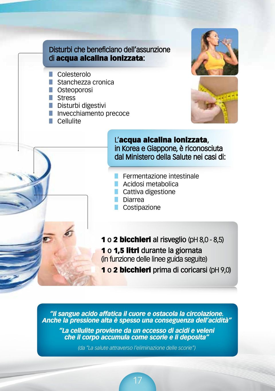 8,0-8,5) 1 o 1,5 litri durante la giornata (in funzione delle linee guida seguite) 1 o 2 bicchieri prima di coricarsi (ph 9,0) Il sangue acido affatica il cuore e ostacola la circolazione.