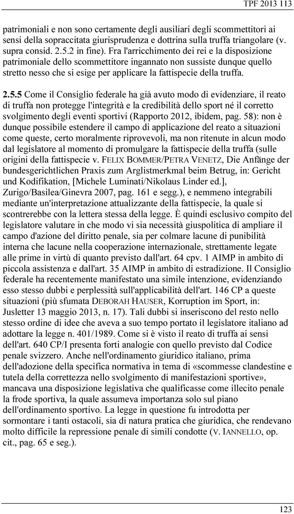 5 Come il Consiglio federale ha già avuto modo di evidenziare, il reato di truffa non protegge l'integrità e la credibilità dello sport né il corretto svolgimento degli eventi sportivi (Rapporto