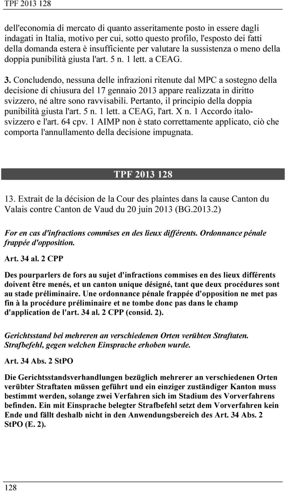 Concludendo, nessuna delle infrazioni ritenute dal MPC a sostegno della decisione di chiusura del 17 gennaio 2013 appare realizzata in diritto svizzero, né altre sono ravvisabili.