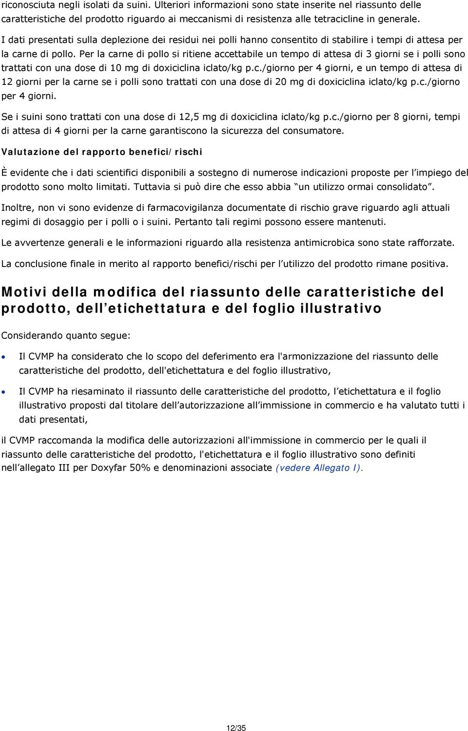 Per la carne di pollo si ritiene accettabile un tempo di attesa di 3 giorni se i polli sono trattati con una dose di 10 mg di doxiciclina iclato/kg p.c./giorno per 4 giorni, e un tempo di attesa di 12 giorni per la carne se i polli sono trattati con una dose di 20 mg di doxiciclina iclato/kg p.