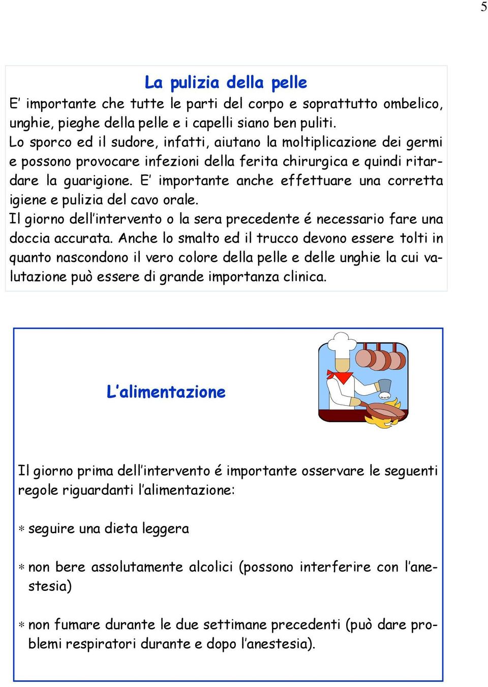 E importante anche effettuare una corretta igiene e pulizia del cavo orale. Il giorno dell intervento o la sera precedente é necessario fare una doccia accurata.