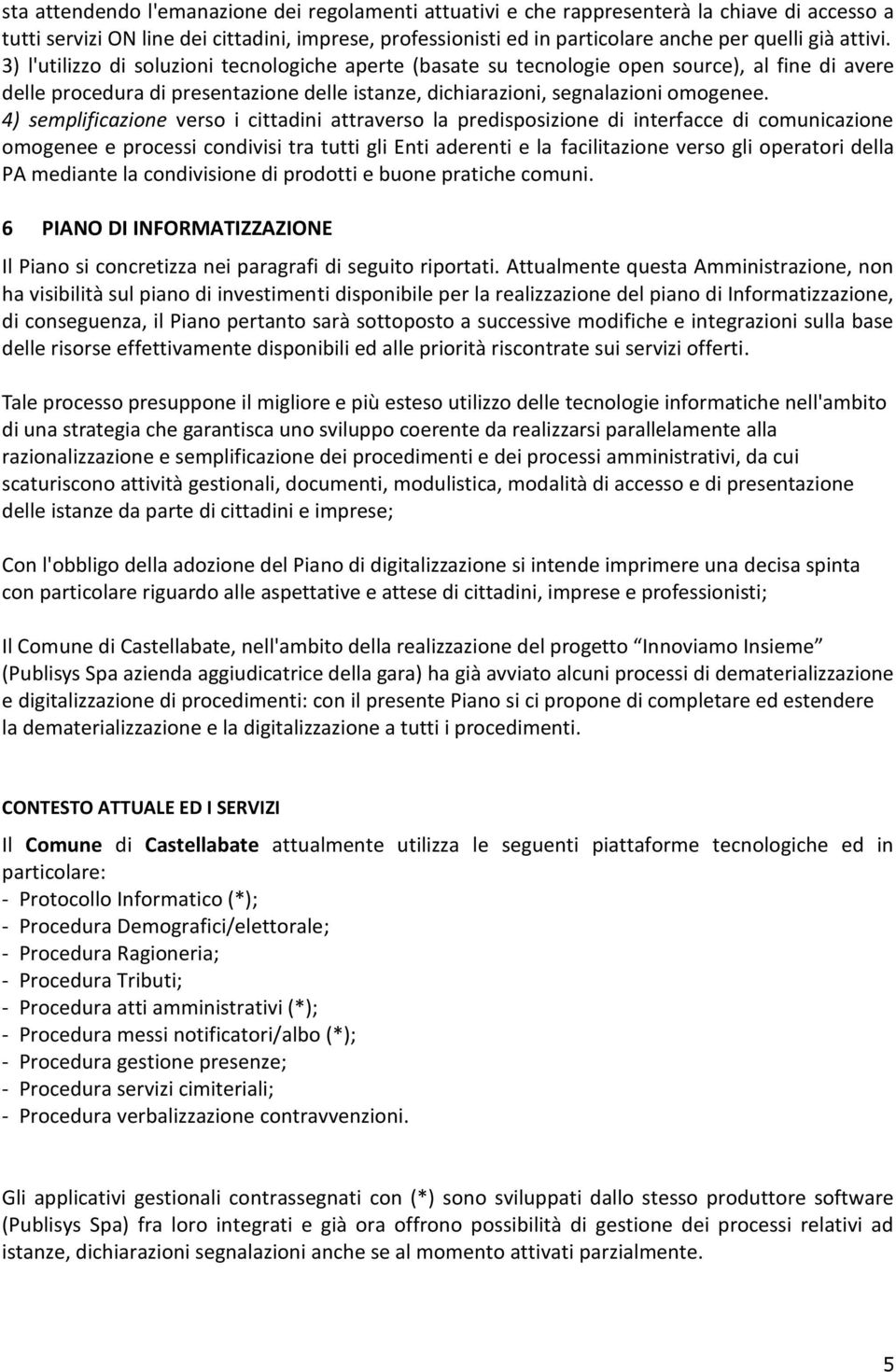 4) semplificazione verso i cittadini attraverso la predisposizione di interfacce di comunicazione omogenee e processi condivisi tra tutti gli Enti aderenti e la facilitazione verso gli operatori