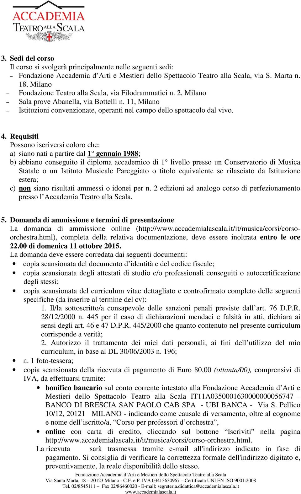 Requisiti Possono iscriversi coloro che: a) siano nati a partire dal 1 gennaio 1988; b) abbiano conseguito il diploma accademico di 1 livello presso un Conservatorio di Musica Statale o un Istituto