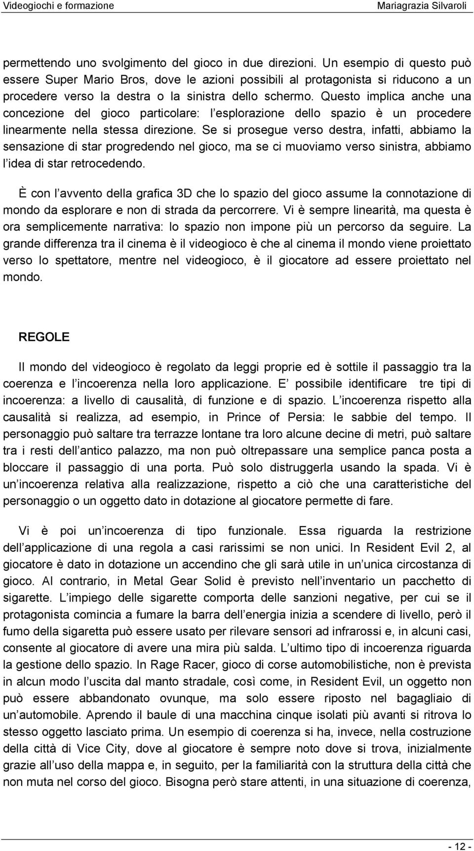 Questo implica anche una concezione del gioco particolare: l esplorazione dello spazio è un procedere linearmente nella stessa direzione.