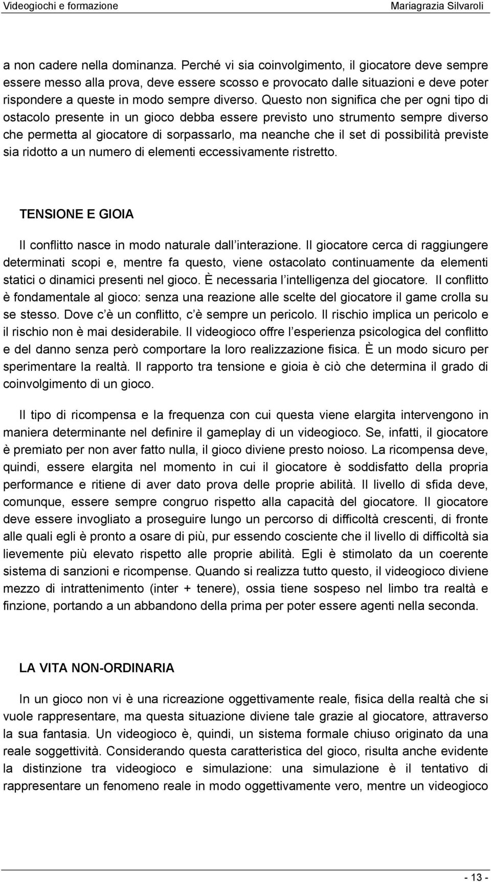 Questo non significa che per ogni tipo di ostacolo presente in un gioco debba essere previsto uno strumento sempre diverso che permetta al giocatore di sorpassarlo, ma neanche che il set di