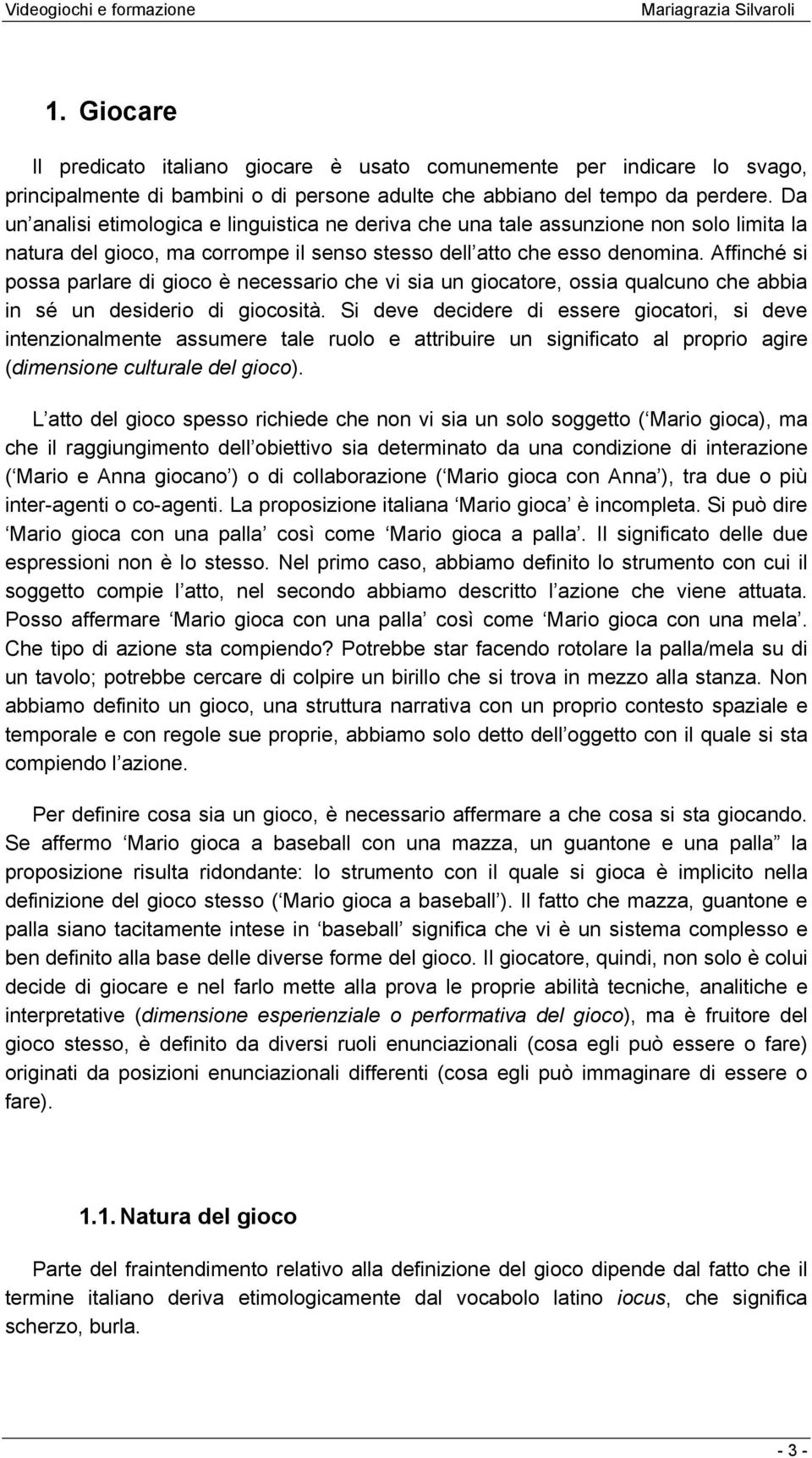 Affinché si possa parlare di gioco è necessario che vi sia un giocatore, ossia qualcuno che abbia in sé un desiderio di giocosità.