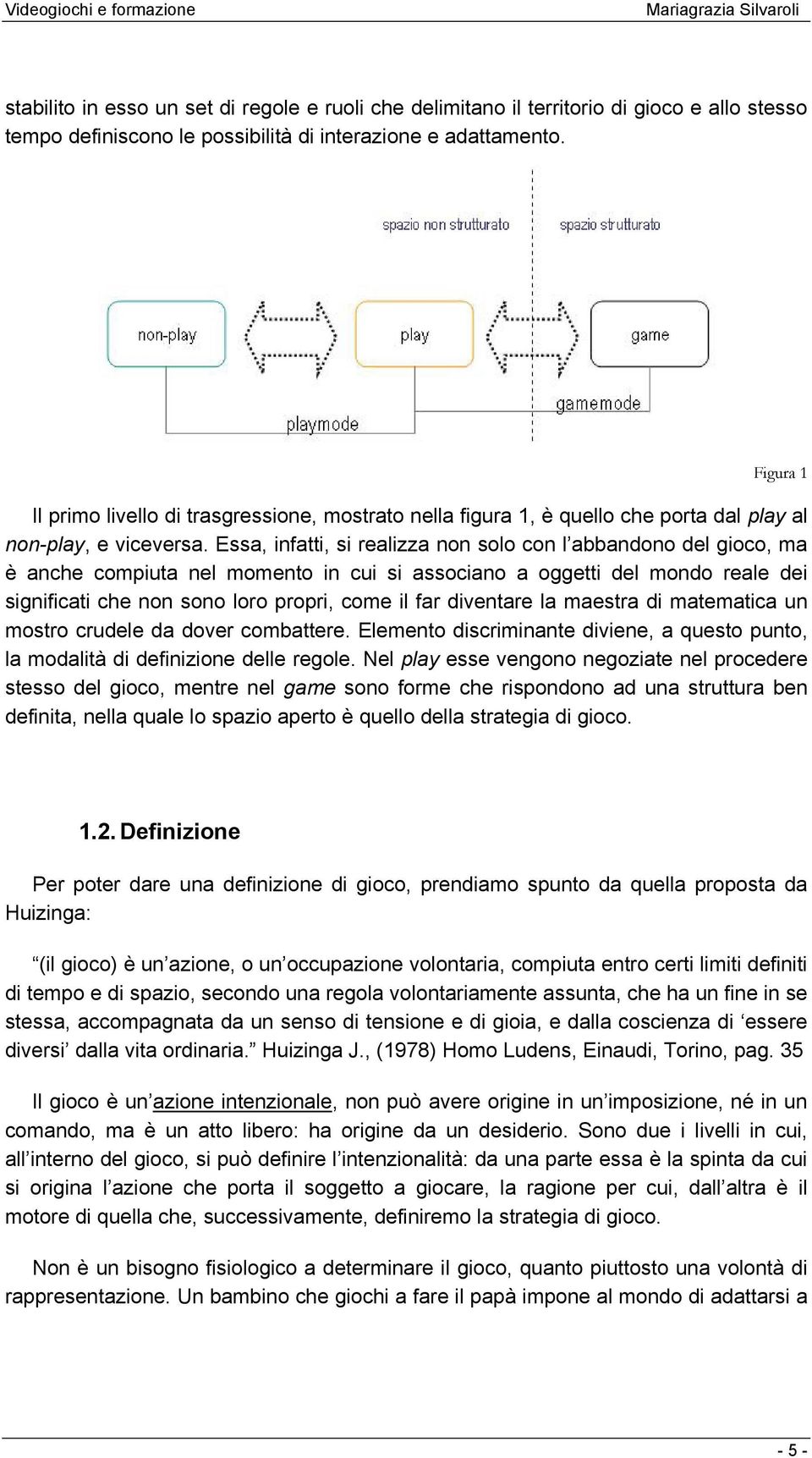 Essa, infatti, si realizza non solo con l abbandono del gioco, ma è anche compiuta nel momento in cui si associano a oggetti del mondo reale dei significati che non sono loro propri, come il far