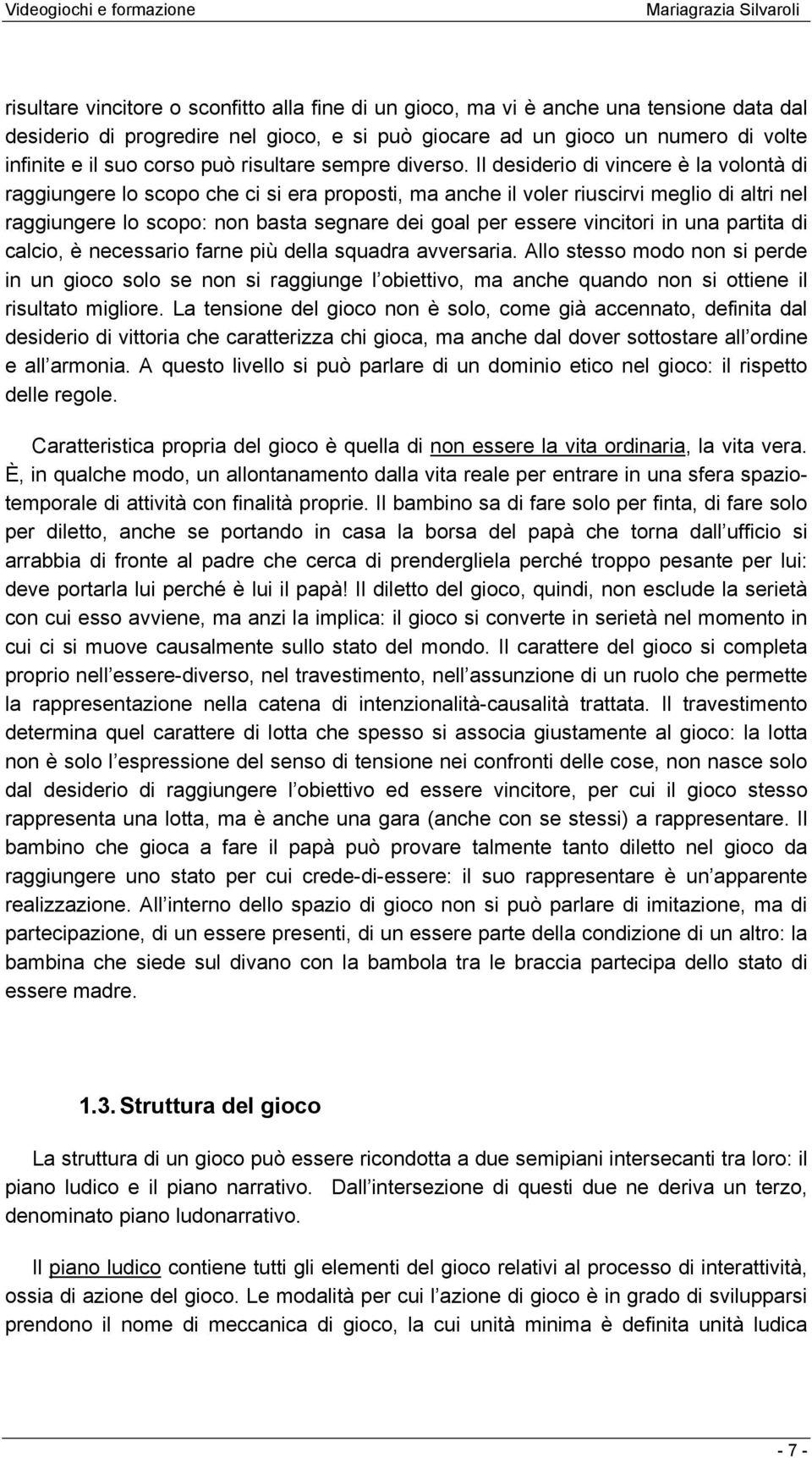 Il desiderio di vincere è la volontà di raggiungere lo scopo che ci si era proposti, ma anche il voler riuscirvi meglio di altri nel raggiungere lo scopo: non basta segnare dei goal per essere