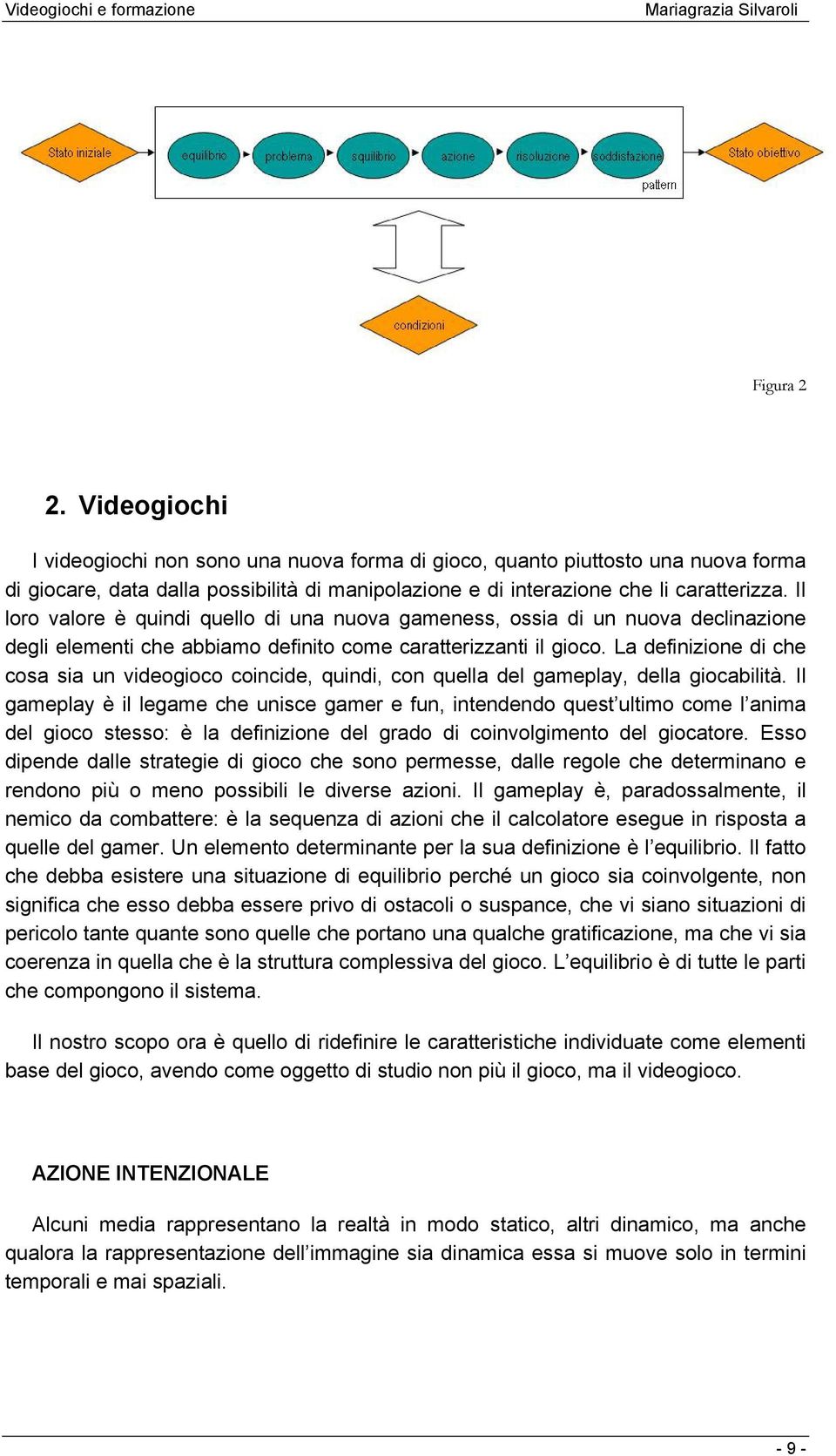 La definizione di che cosa sia un videogioco coincide, quindi, con quella del gameplay, della giocabilità.