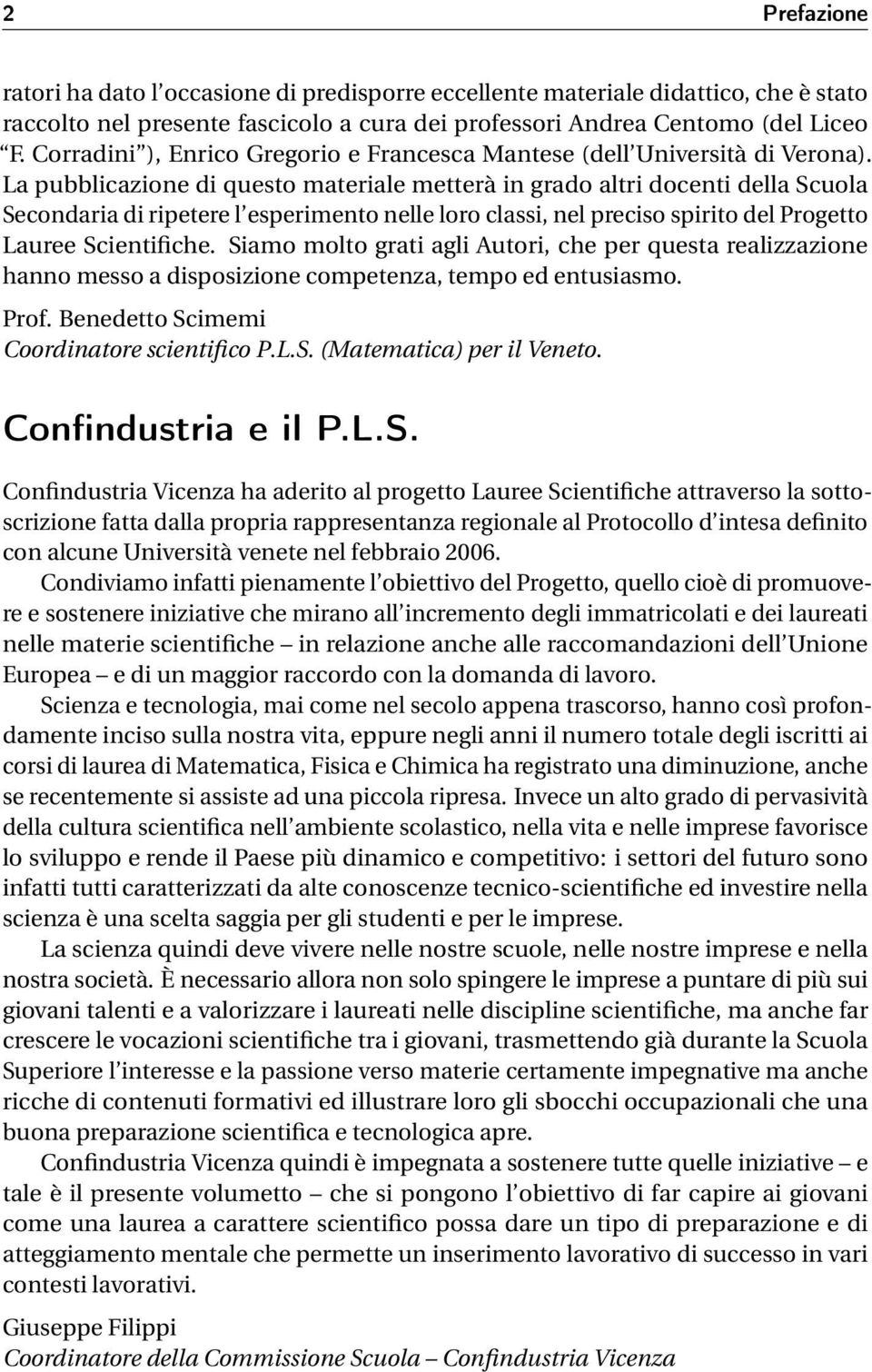 La pubblicazione di questo materiale metterà in grado altri docenti della Scuola Secondaria di ripetere l esperimento nelle loro classi, nel preciso spirito del Progetto Lauree Scientifiche.