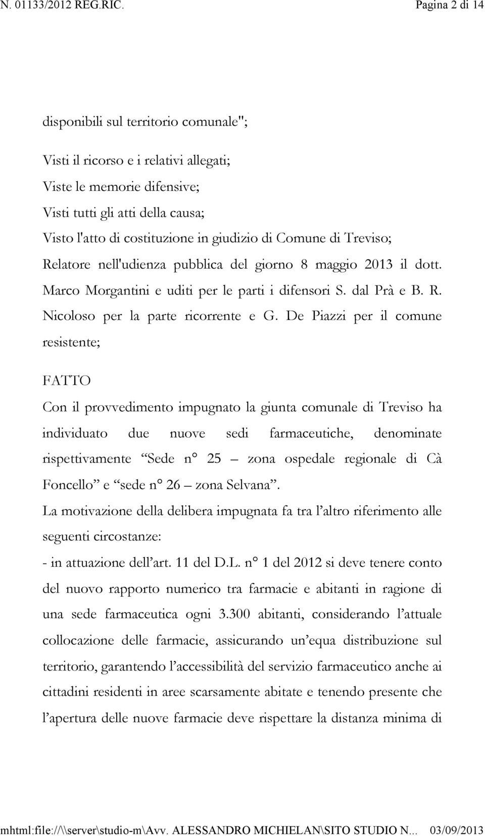 De Piazzi per il comune resistente; FATTO Con il provvedimento impugnato la giunta comunale di Treviso ha individuato due nuove sedi farmaceutiche, denominate rispettivamente Sede n 25 zona ospedale