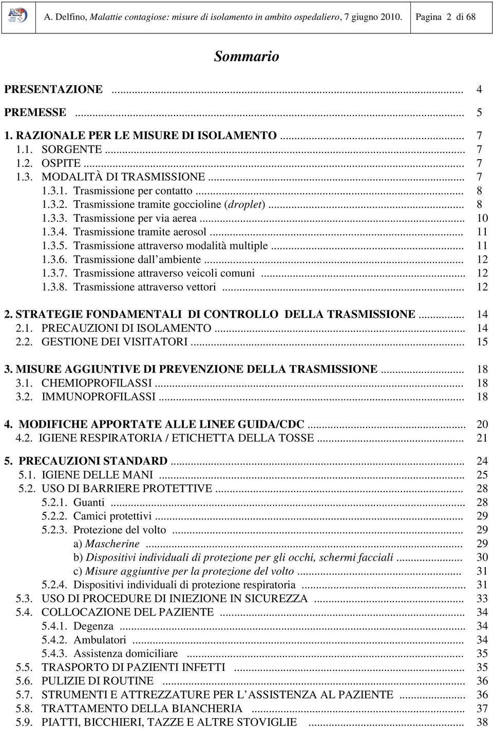 Trasmissione tramite aerosol... 11 1.3.5. Trasmissione attraverso modalità multiple... 11 1.3.6. Trasmissione dall ambiente... 12 1.3.7. Trasmissione attraverso veicoli comuni... 12 1.3.8.