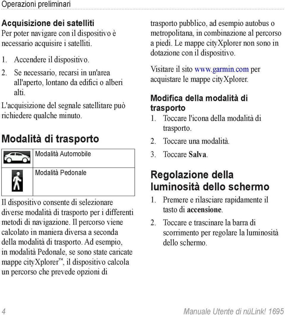 Modalità di trasporto Modalità Automobile Modalità Pedonale Il dispositivo consente di selezionare diverse modalità di trasporto per i differenti metodi di navigazione.