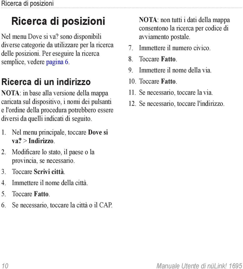 NOTA: non tutti i dati della mappa consentono la ricerca per codice di avviamento postale. 7. Immettere il numero civico. 8. Toccare Fatto. 9. Immettere il nome della via. 10. Toccare Fatto. 11.