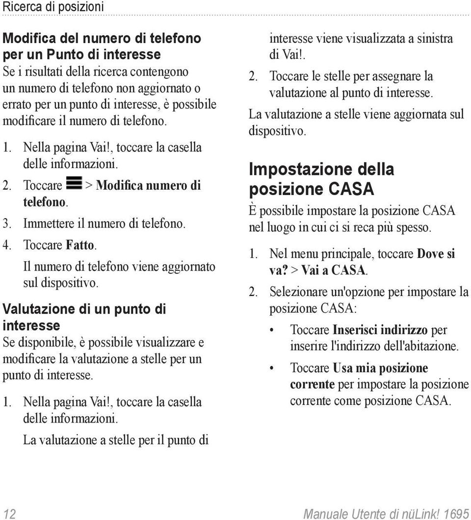 Il numero di telefono viene aggiornato sul dispositivo. Valutazione di un punto di interesse Se disponibile, è possibile visualizzare e modificare la valutazione a stelle per un punto di interesse. 1.