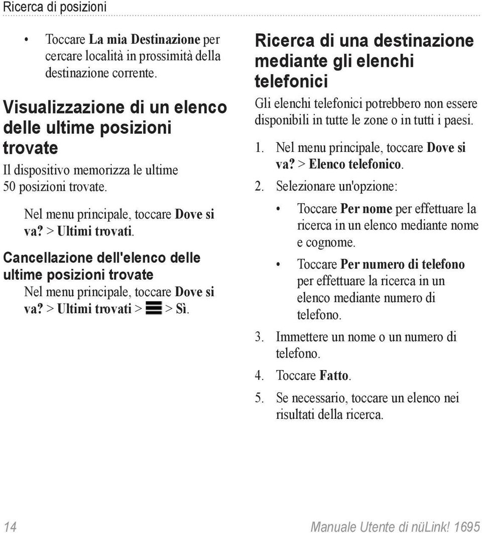 Cancellazione dell'elenco delle ultime posizioni trovate Nel menu principale, toccare Dove si va? > Ultimi trovati > > Sì.