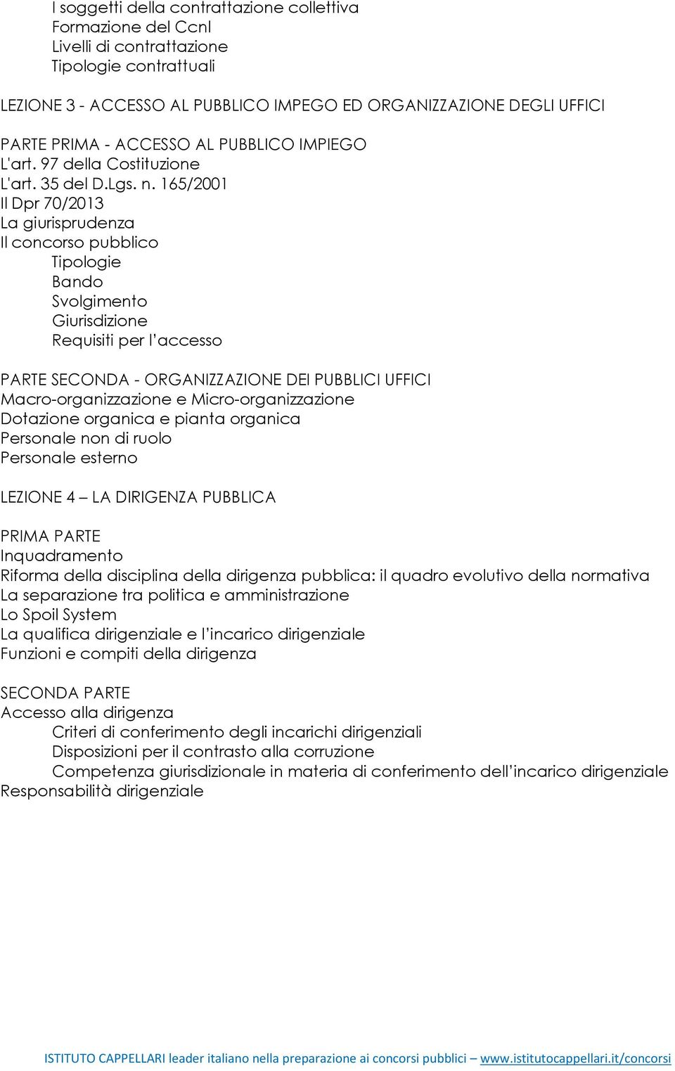 165/2001 Il Dpr 70/2013 La giurisprudenza Il concorso pubblico Tipologie Bando Svolgimento Giurisdizione Requisiti per l accesso PARTE SECONDA - ORGANIZZAZIONE DEI PUBBLICI UFFICI