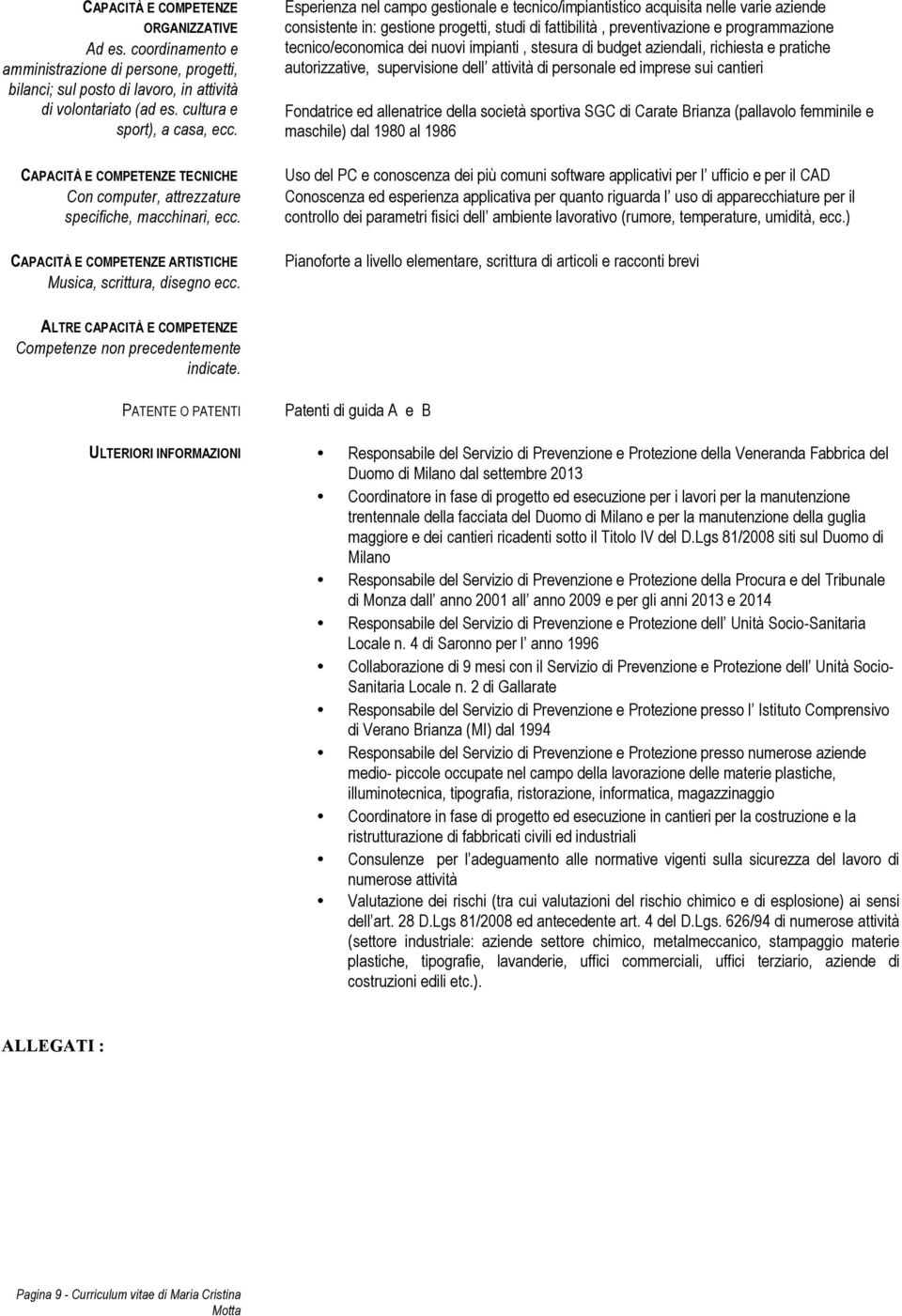 Esperienza nel campo gestionale e tecnico/impiantistico acquisita nelle varie aziende consistente in: gestione progetti, studi di fattibilità, preventivazione e programmazione tecnico/economica dei