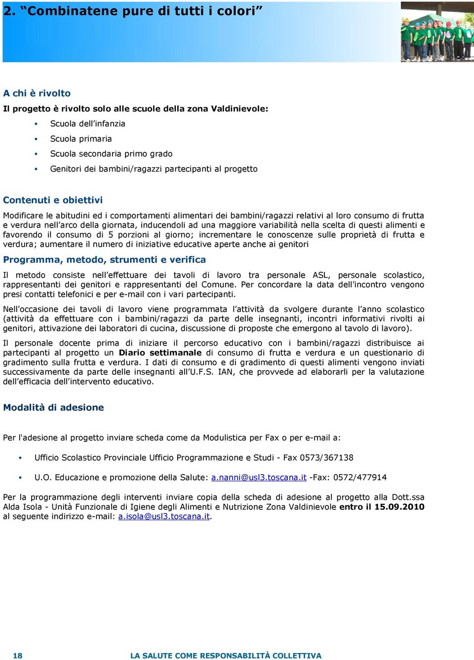 giornata, inducendoli ad una maggiore variabilità nella scelta di questi alimenti e favorendo il consumo di 5 porzioni al giorno; incrementare le conoscenze sulle proprietà di frutta e verdura;